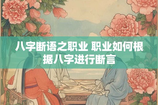 八字断语之职业 职业如何根据八字进行断言