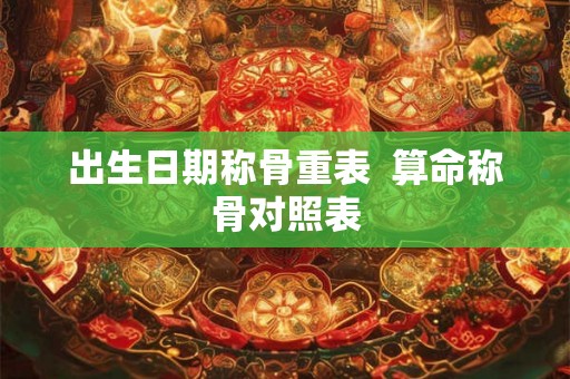 出生日期称骨重表  算命称骨对照表