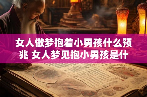 女人做梦抱着小男孩什么预兆 女人梦见抱小男孩是什么意思