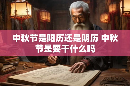 中秋节是阳历还是阴历 中秋节是要干什么吗 中秋节是阳历还是阴历 中秋节是要干什么吗