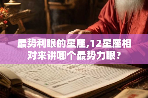 最势利眼的星座,12星座相对来讲哪个最势力眼？