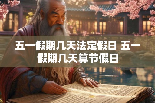 五一假期几天法定假日 五一假期几天算节假日