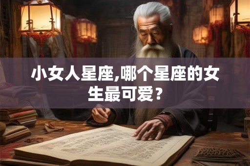 小女人星座,哪个星座的女生最可爱？