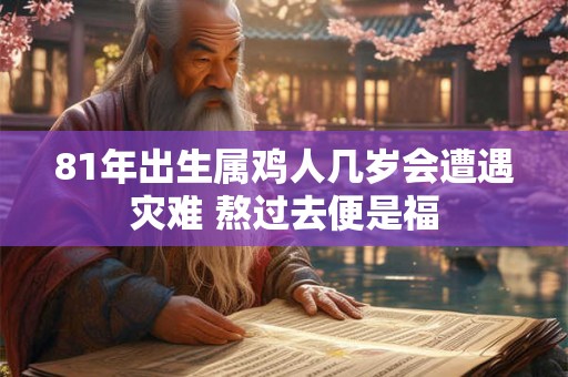 81年出生属鸡人几岁会遭遇灾难 熬过去便是福