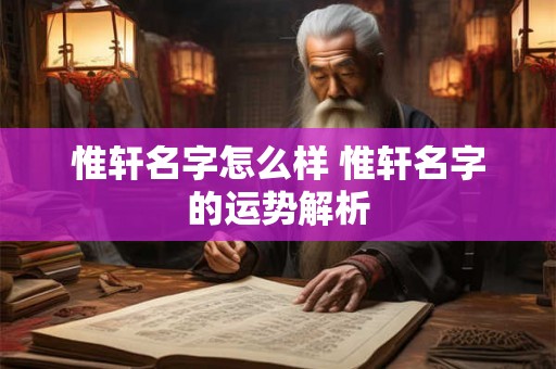 惟轩名字怎么样 惟轩名字的运势解析 惟轩名字怎么样 惟轩名字的运势解析
