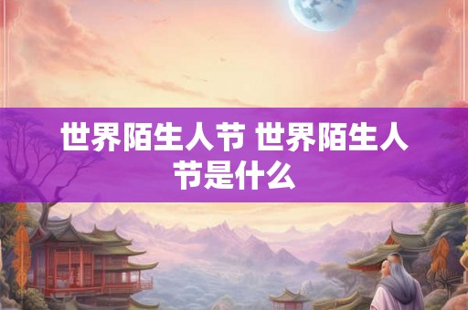 世界陌生人节 世界陌生人节是什么