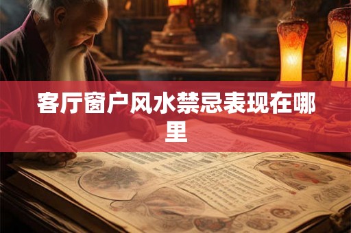 客厅窗户风水禁忌表现在哪里