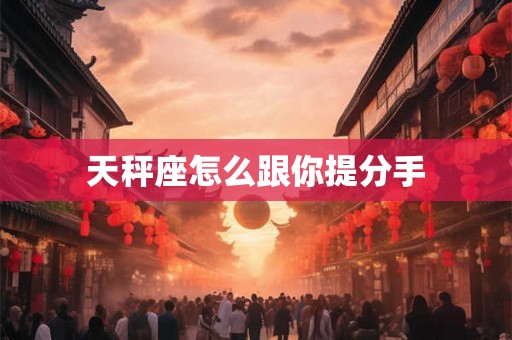 天秤座怎么跟你提分手