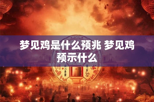 梦见鸡是什么预兆 梦见鸡预示什么