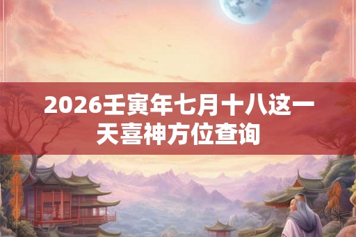 2026壬寅年七月十八这一天喜神方位查询