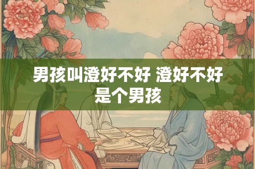 男孩叫澄好不好 澄好不好是个男孩