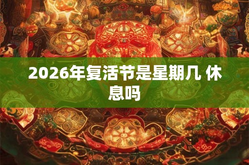 2026年复活节是星期几 休息吗