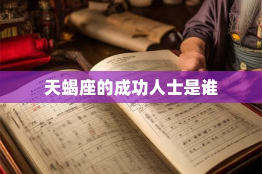 天蝎座的成功人士是谁 天蝎座的成功人士是谁