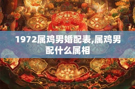 1972属鸡男婚配表,属鸡男配什么属相