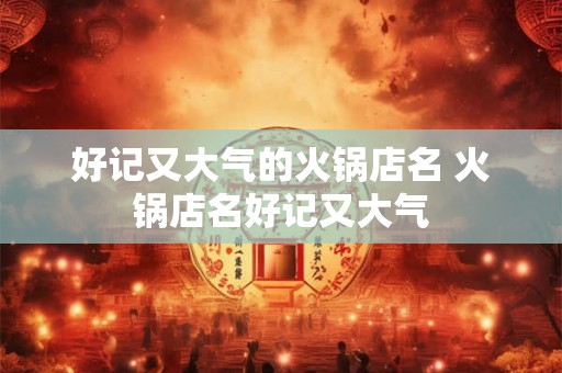 好记又大气的火锅店名 火锅店名好记又大气