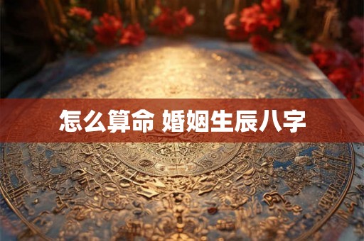 怎么算命 婚姻生辰八字