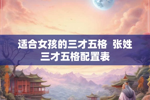 适合女孩的三才五格  张姓三才五格配置表
