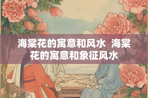 海棠花的寓意和风水  海棠花的寓意和象征风水