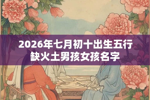 2026年七月初十出生五行缺火土男孩女孩名字