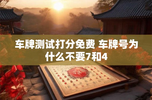 车牌测试打分免费 车牌号为什么不要7和4 车牌测试打分免费 车牌号为什么不要7和4
