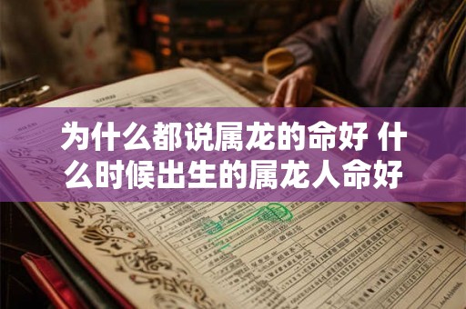 为什么都说属龙的命好 什么时候出生的属龙人命好