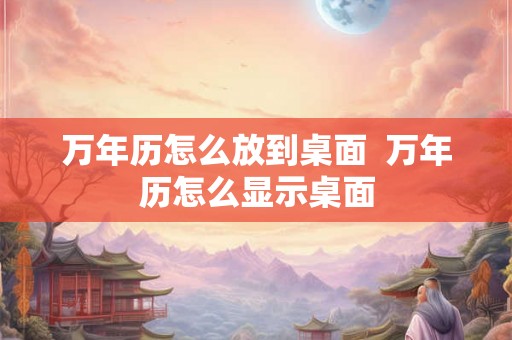 万年历怎么放到桌面  万年历怎么显示桌面