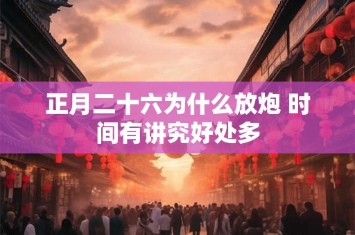 正月二十六为什么放炮 时间有讲究好处多