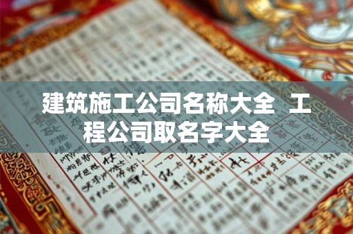 建筑施工公司名称大全  工程公司取名字大全