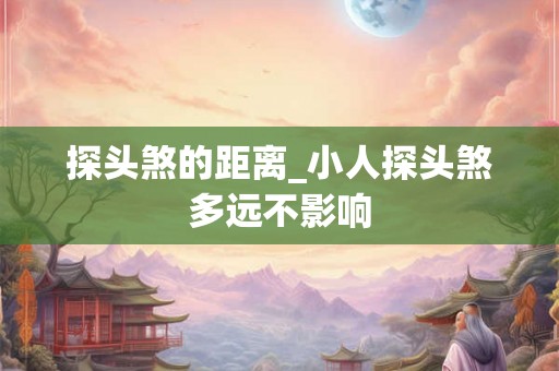探头煞的距离_小人探头煞多远不影响