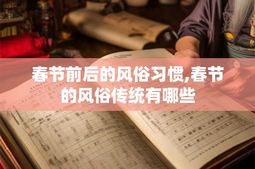 春节前后的风俗习惯,春节的风俗传统有哪些 春节前后的风俗习惯,春节的风俗传统有哪些