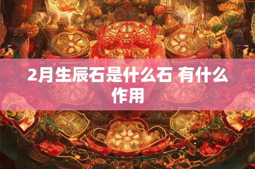 2月生辰石是什么石 有什么作用