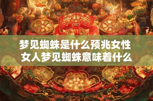 梦见蜘蛛是什么预兆女性 女人梦见蜘蛛意味着什么