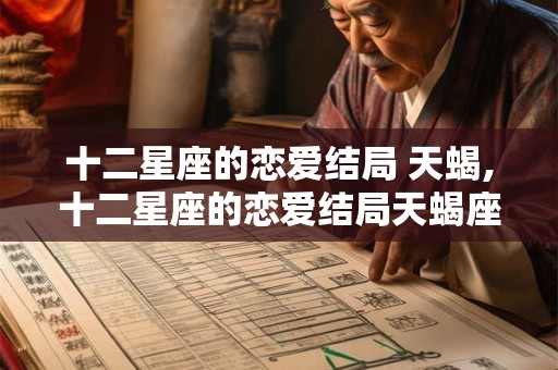 十二星座的恋爱结局 天蝎,十二星座的恋爱结局天蝎座