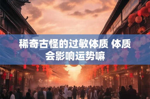稀奇古怪的过敏体质 体质会影响运势嘛