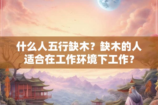 什么人五行缺木？缺木的人适合在工作环境下工作？