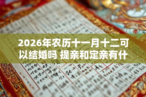 2026年农历十一月十二可以结婚吗 提亲和定亲有什么区别