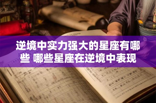 逆境中实力强大的星座有哪些 哪些星座在逆境中表现强劲