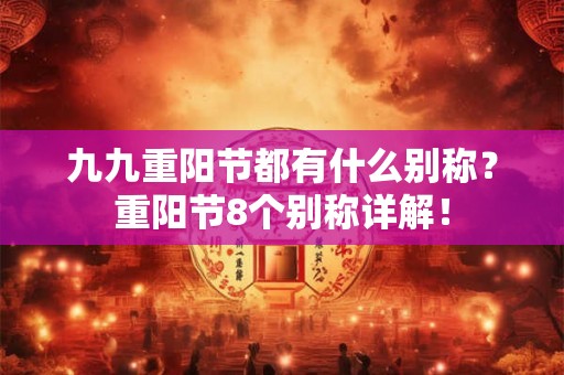九九重阳节都有什么别称？重阳节8个别称详解！