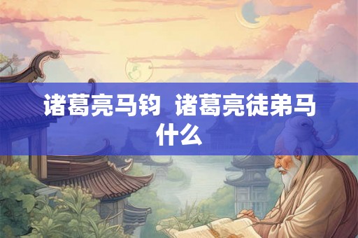 诸葛亮马钧  诸葛亮徒弟马什么