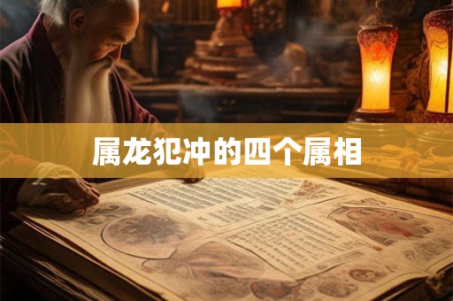 属龙犯冲的四个属相