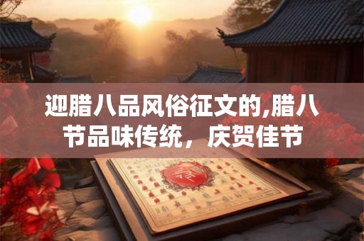 迎腊八品风俗征文的,腊八节品味传统，庆贺佳节