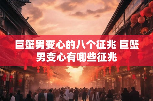 巨蟹男变心的八个征兆 巨蟹男变心有哪些征兆