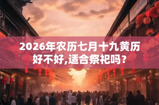 2026年农历七月十九黄历好不好,适合祭祀吗？