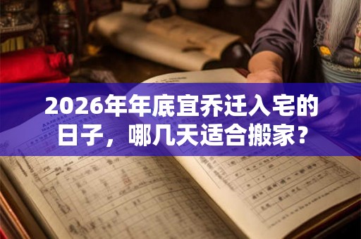 2026年年底宜乔迁入宅的日子，哪几天适合搬家？