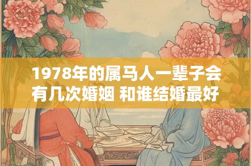 1978年的属马人一辈子会有几次婚姻 和谁结婚最好