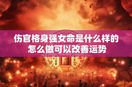 伤官格身强女命是什么样的 怎么做可以改善运势