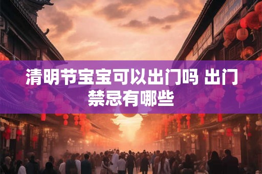 清明节宝宝可以出门吗 出门禁忌有哪些