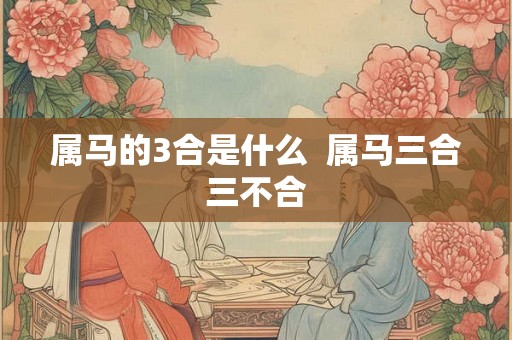 属马的3合是什么  属马三合三不合