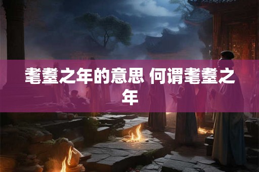 耄耋之年的意思 何谓耄耋之年
