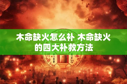 木命缺火怎么补 木命缺火的四大补救方法
